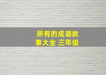 所有的成语故事大全 三年级